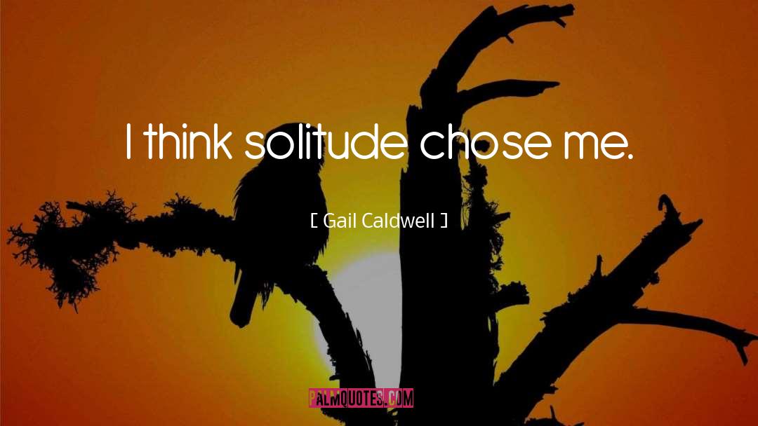 Gail Caldwell Quotes: I think solitude chose me.