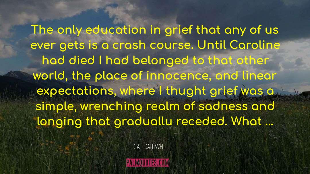 Gail Caldwell Quotes: The only education in grief
