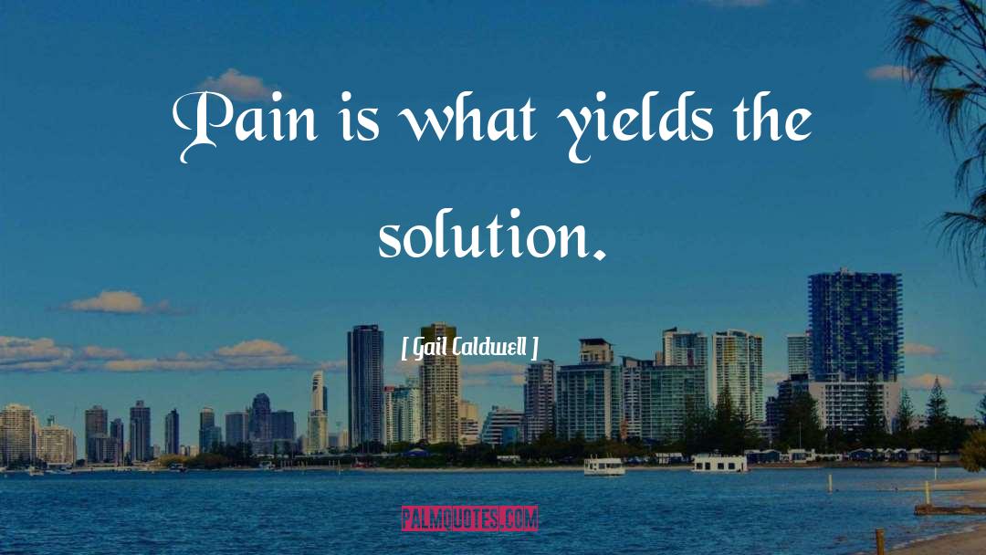 Gail Caldwell Quotes: Pain is what yields the