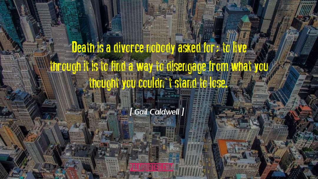 Gail Caldwell Quotes: Death is a divorce nobody