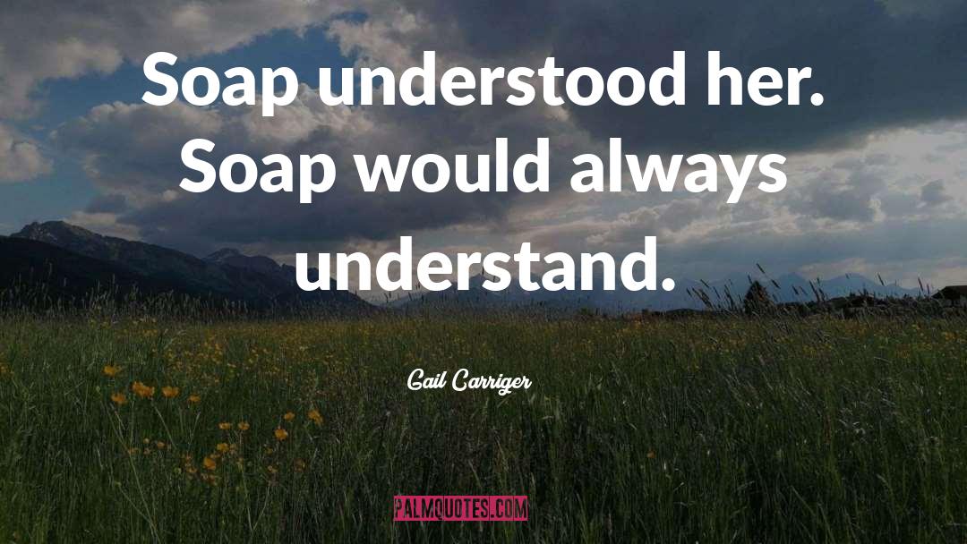 Gail Carriger Quotes: Soap understood her. Soap would