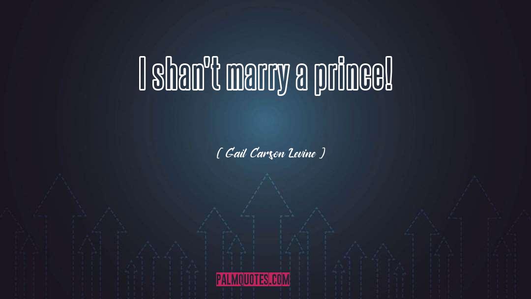 Gail Carson Levine Quotes: I shan't marry a prince!