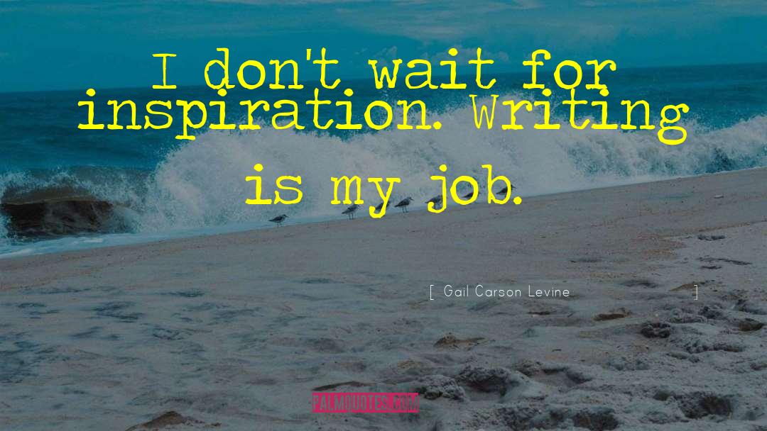 Gail Carson Levine Quotes: I don't wait for inspiration.