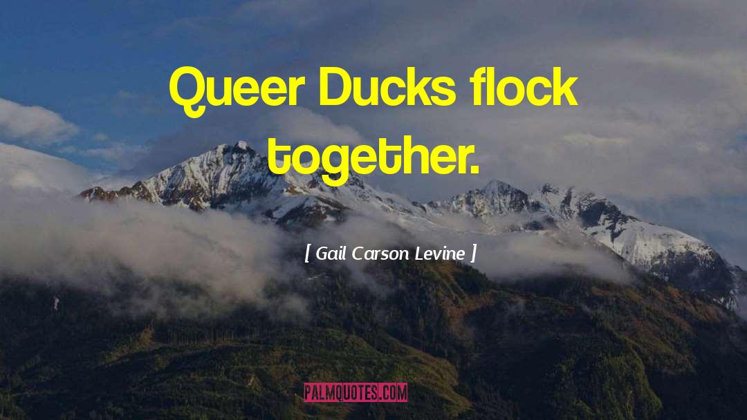 Gail Carson Levine Quotes: Queer Ducks flock together.