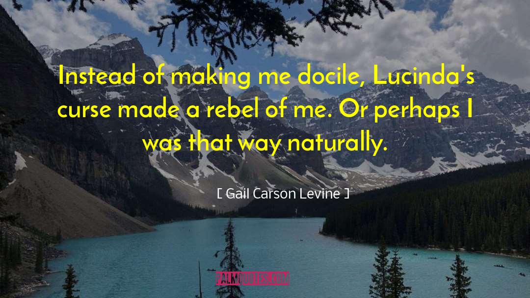 Gail Carson Levine Quotes: Instead of making me docile,