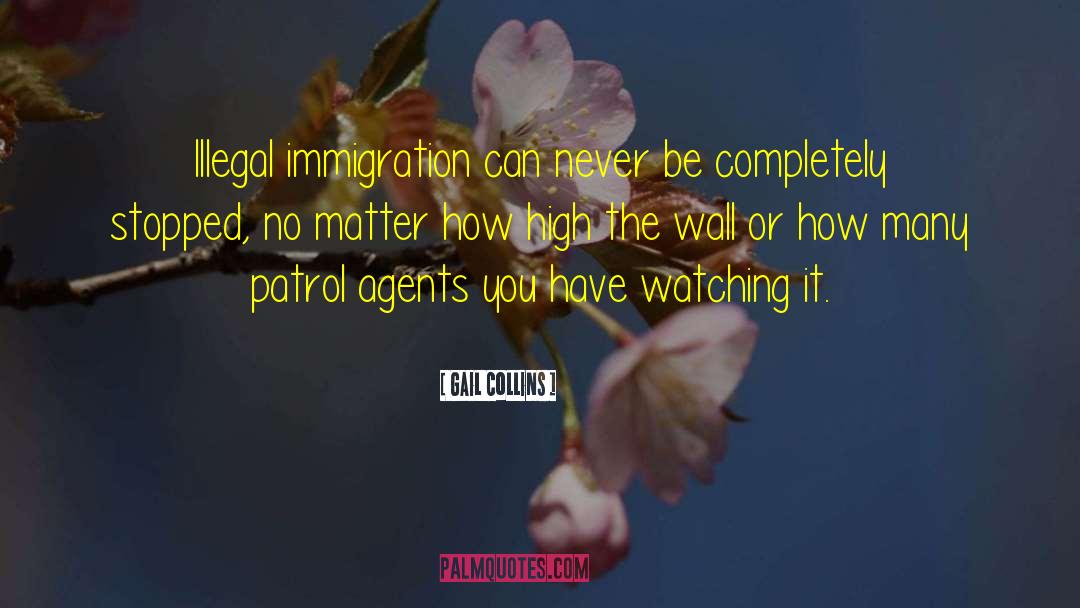 Gail Collins Quotes: Illegal immigration can never be
