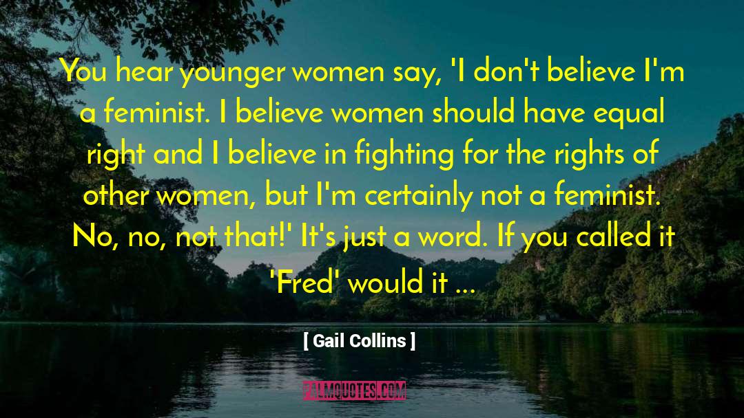 Gail Collins Quotes: You hear younger women say,