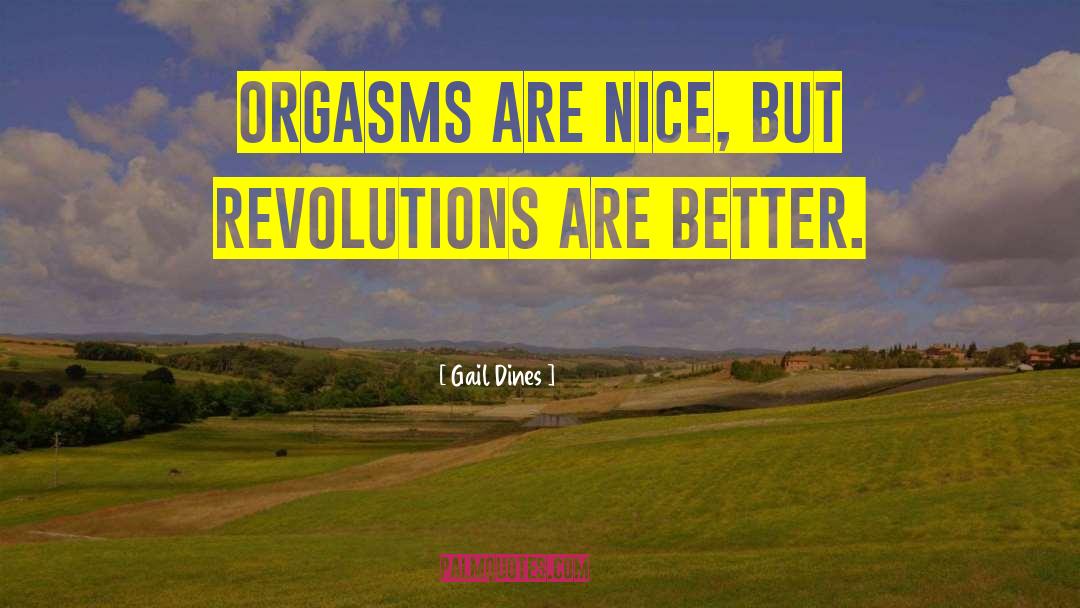 Gail Dines Quotes: Orgasms are nice, but revolutions
