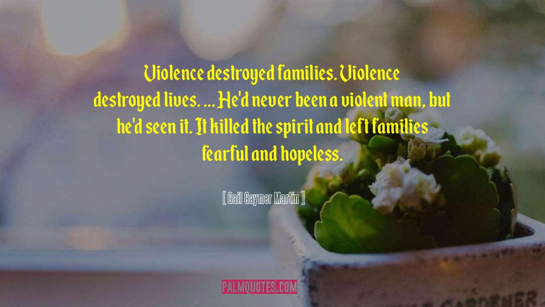 Gail Gaymer Martin Quotes: Violence destroyed families. Violence destroyed
