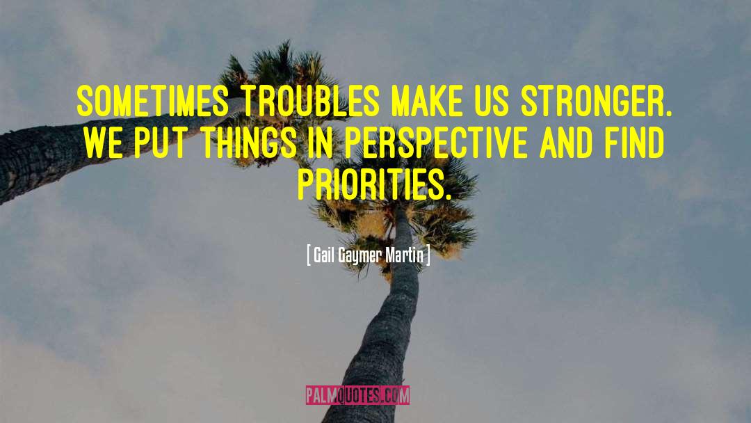 Gail Gaymer Martin Quotes: Sometimes troubles make us stronger.
