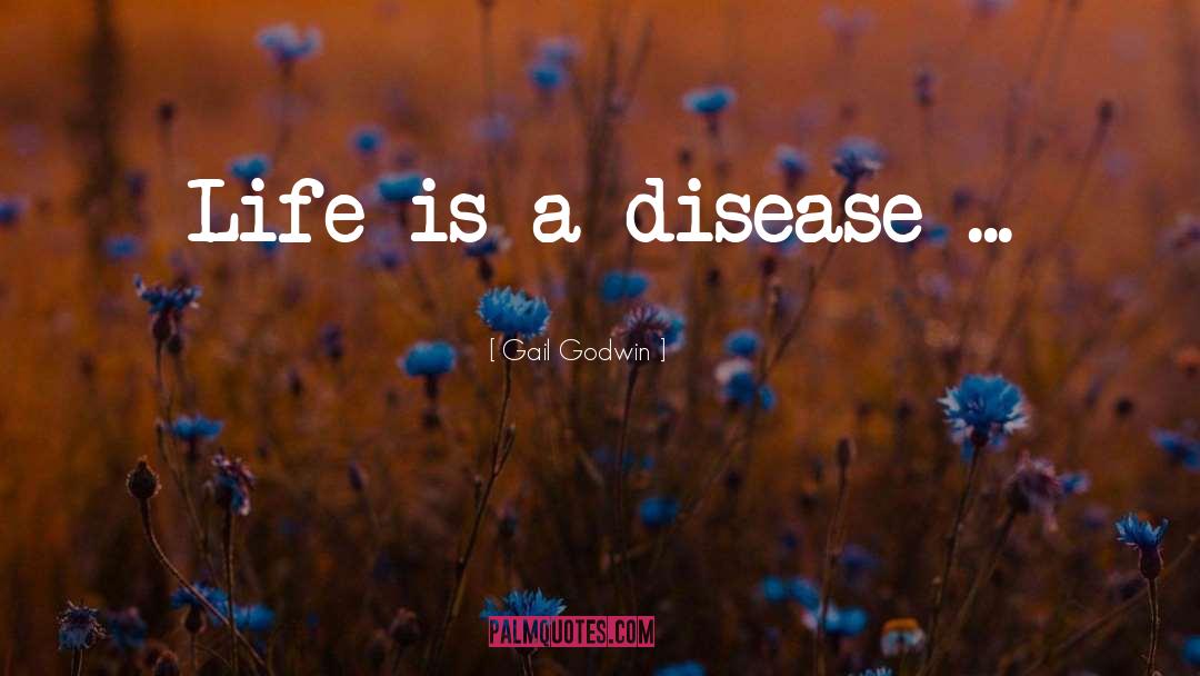 Gail Godwin Quotes: Life is a disease ...