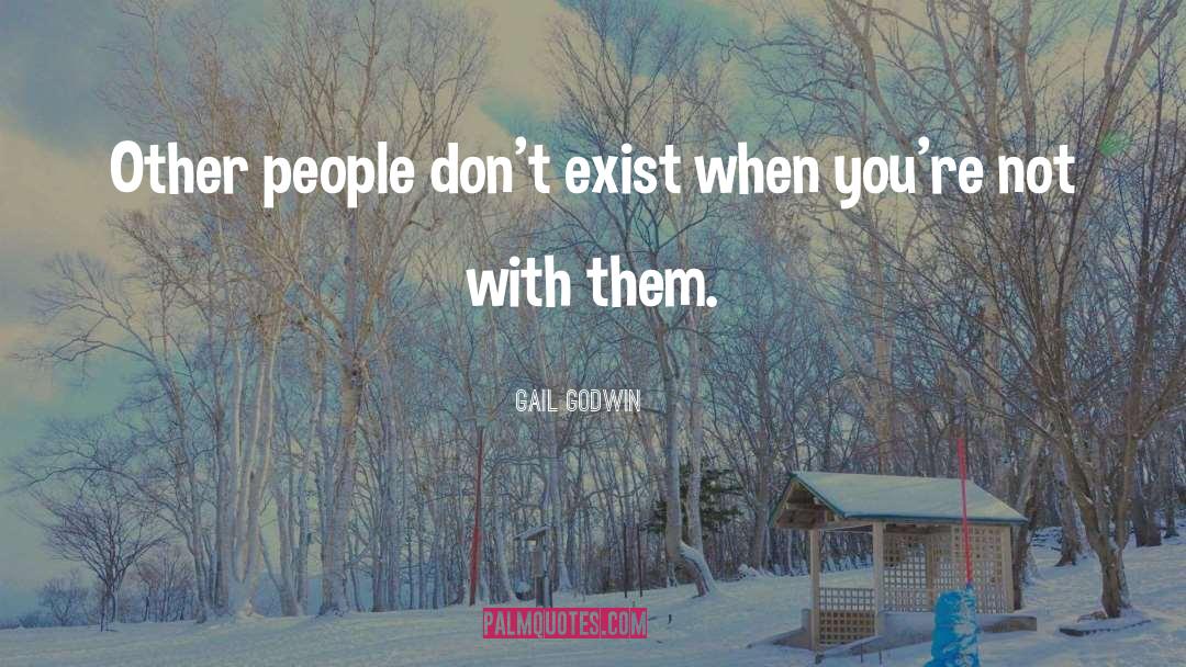 Gail Godwin Quotes: Other people don't exist when