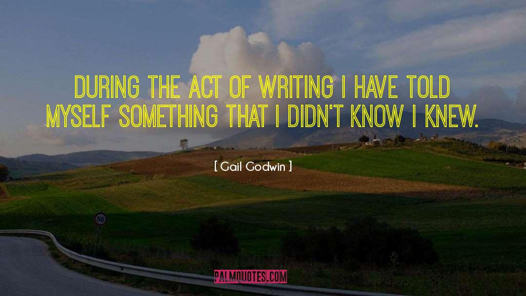 Gail Godwin Quotes: During the act of writing