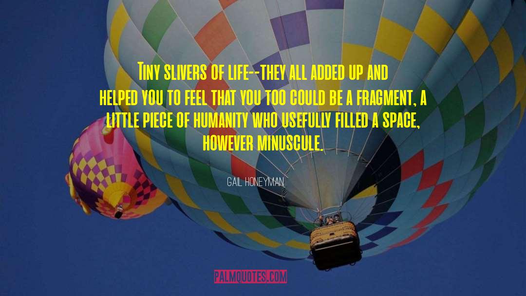 Gail Honeyman Quotes: Tiny slivers of life--they all