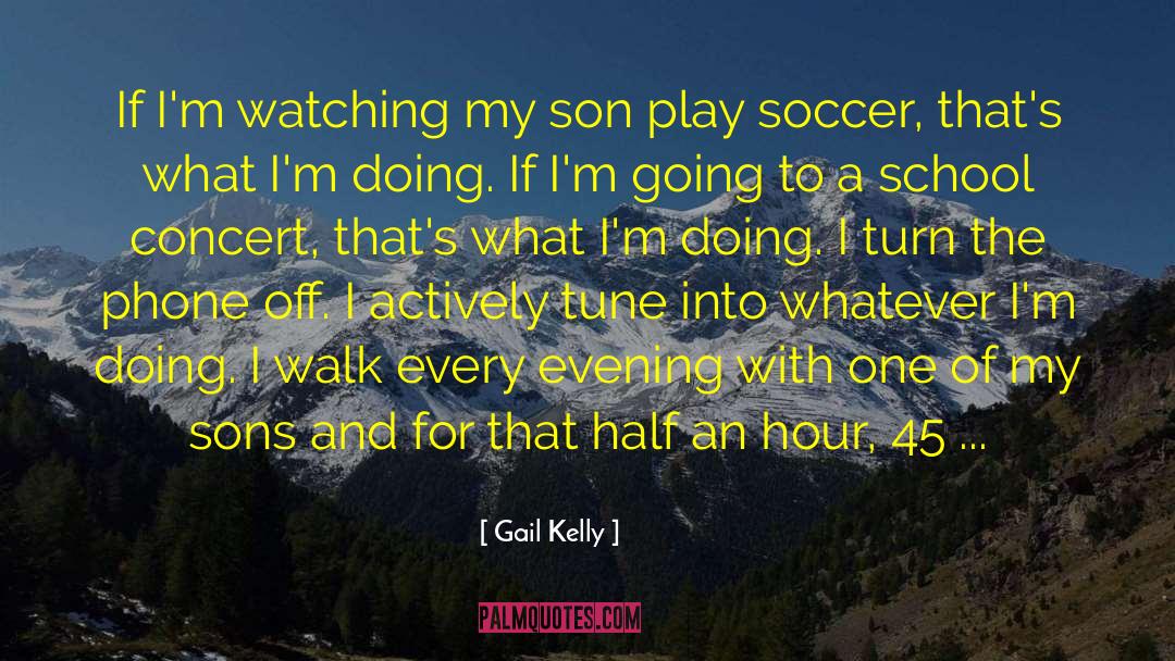 Gail Kelly Quotes: If I'm watching my son