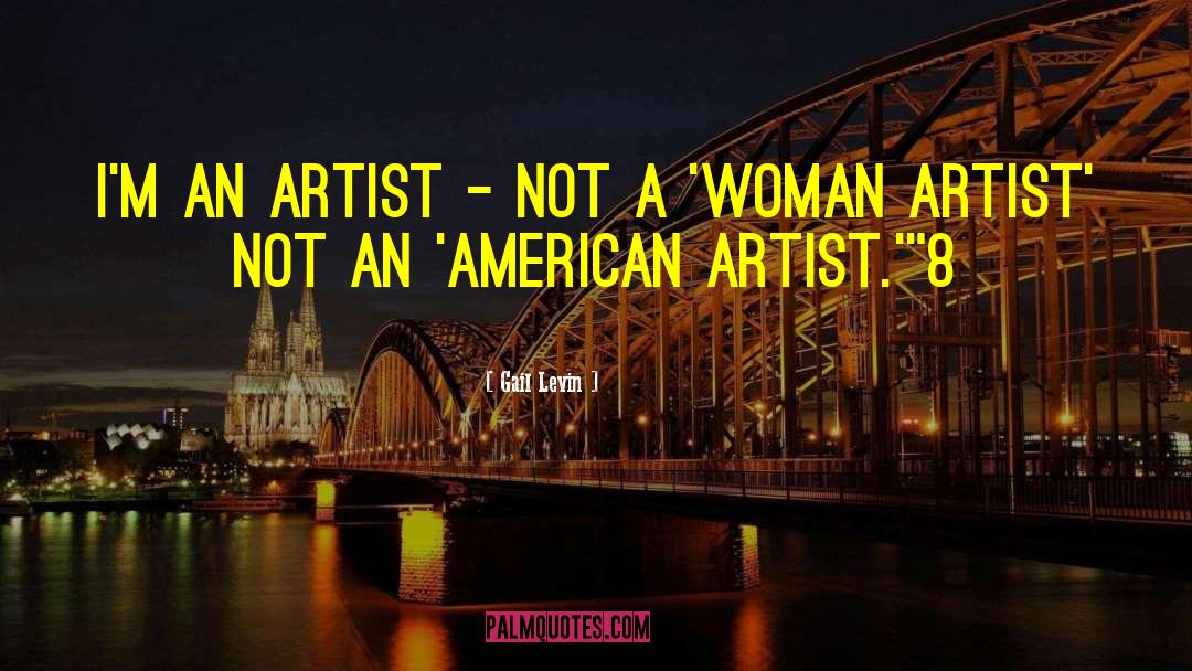 Gail Levin Quotes: I'm an artist - not