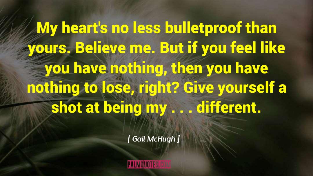 Gail McHugh Quotes: My heart's no less bulletproof