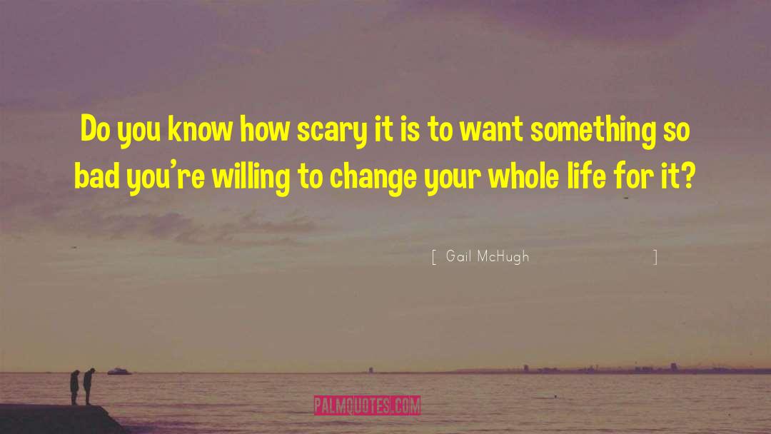 Gail McHugh Quotes: Do you know how scary