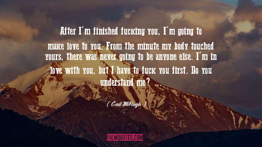 Gail McHugh Quotes: After I'm finished fucking you,