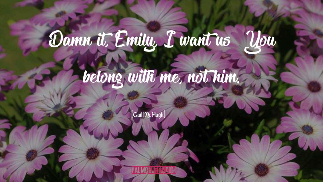 Gail McHugh Quotes: Damn it, Emily, I want