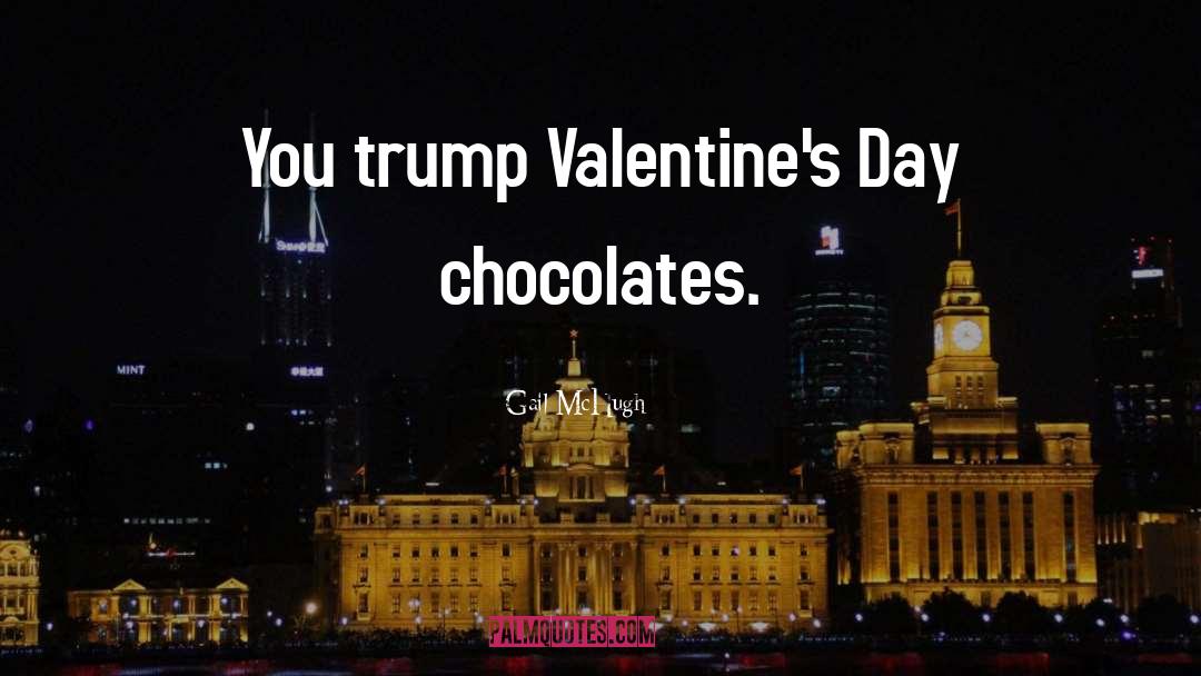 Gail McHugh Quotes: You trump Valentine's Day chocolates.