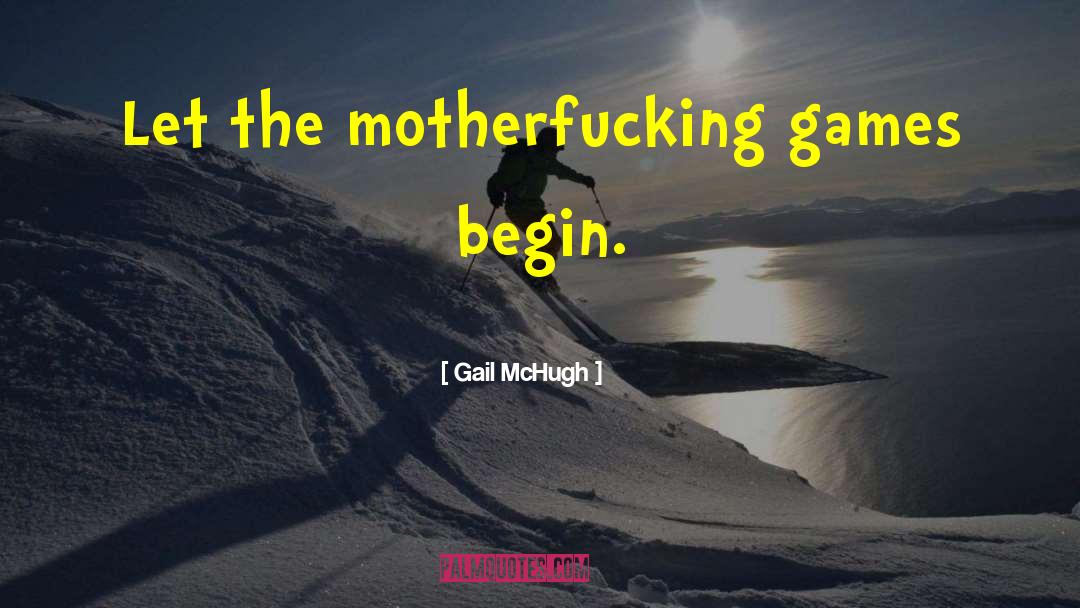 Gail McHugh Quotes: Let the motherfucking games begin.