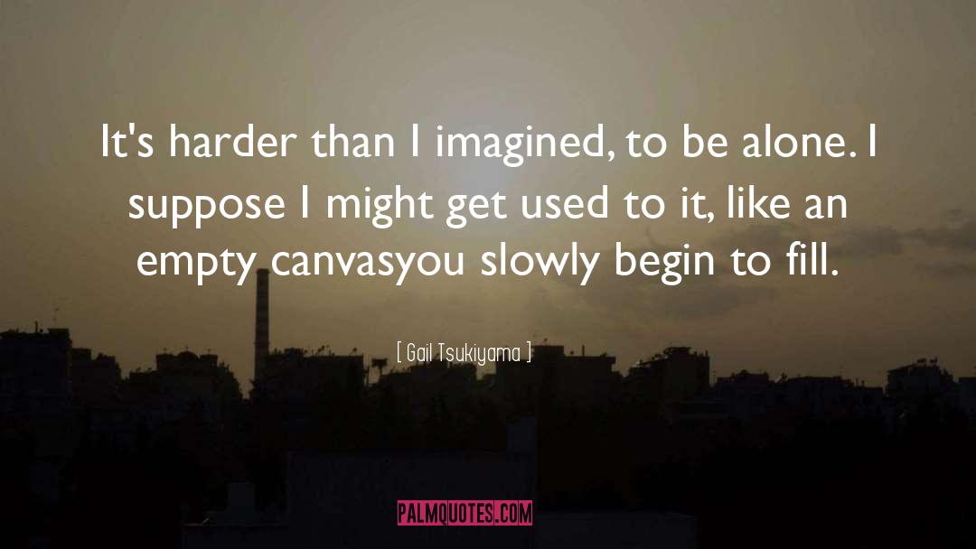 Gail Tsukiyama Quotes: It's harder than I imagined,