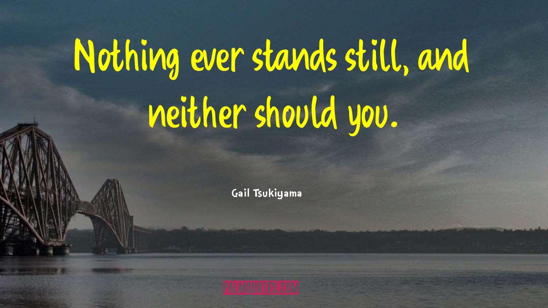 Gail Tsukiyama Quotes: Nothing ever stands still, and