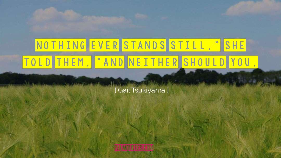 Gail Tsukiyama Quotes: Nothing ever stands still,