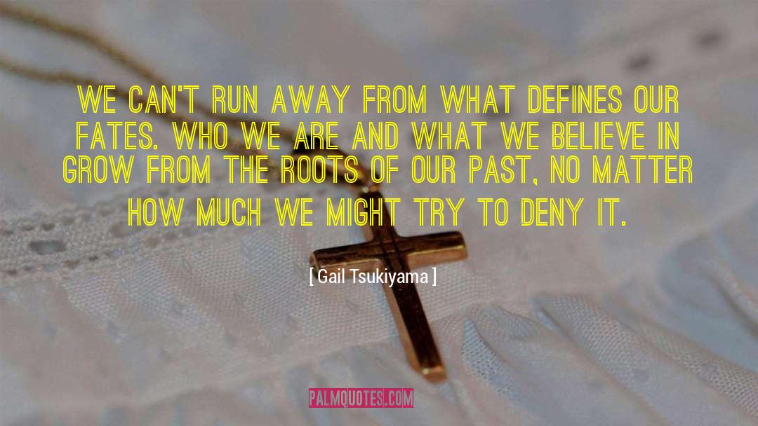 Gail Tsukiyama Quotes: We can't run away from