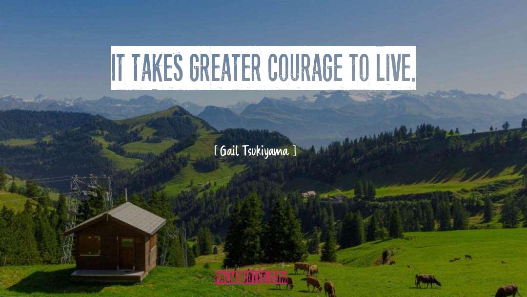 Gail Tsukiyama Quotes: It takes greater courage to