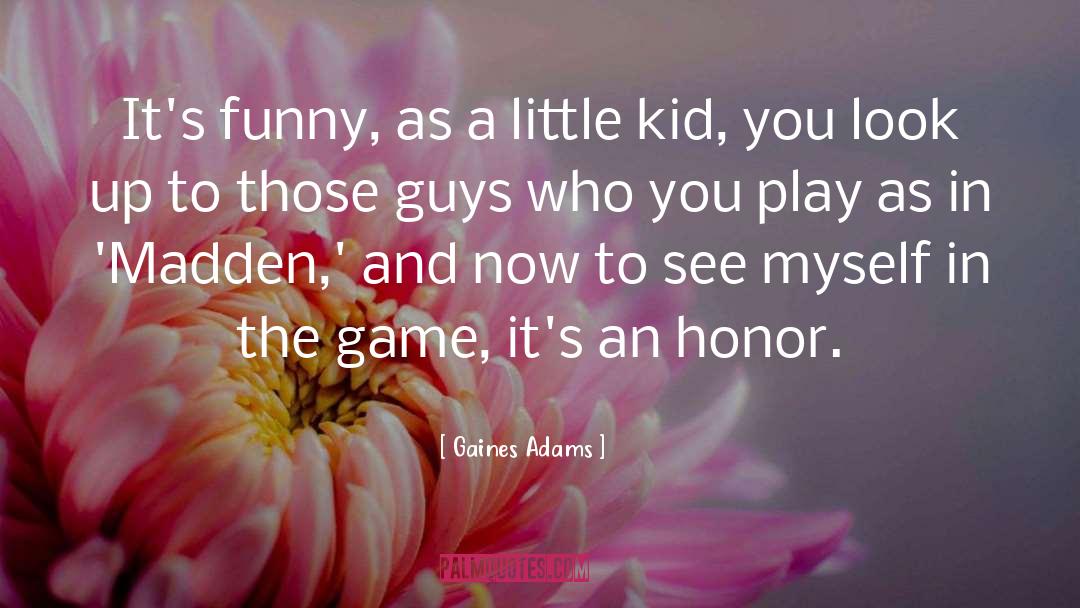 Gaines Adams Quotes: It's funny, as a little