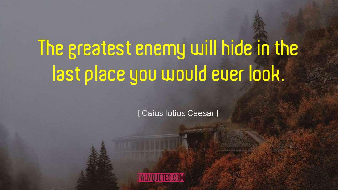 Gaius Iulius Caesar Quotes: The greatest enemy will hide