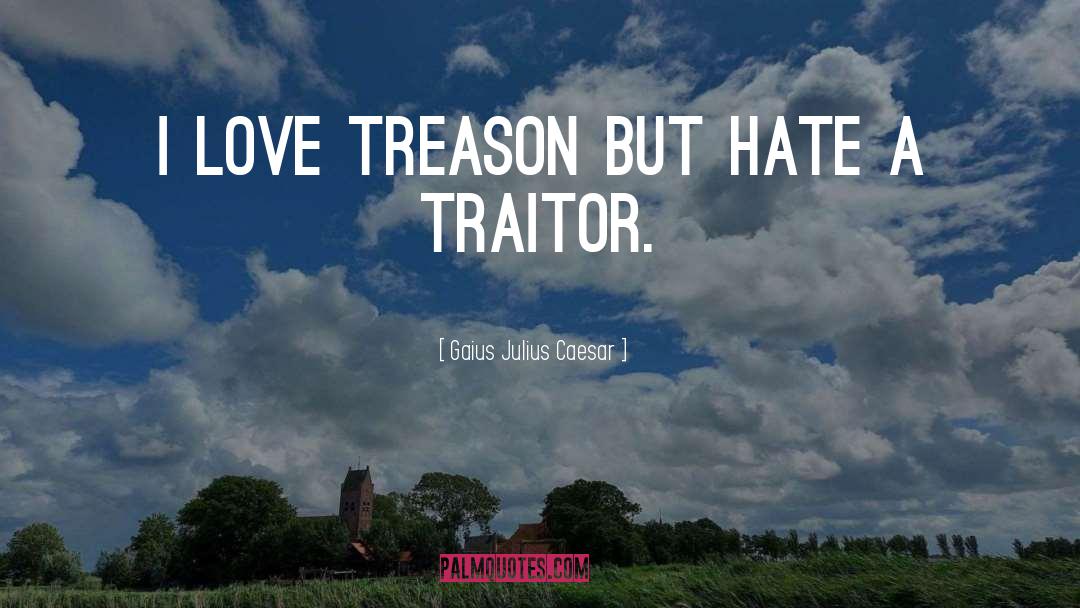 Gaius Julius Caesar Quotes: I love treason but hate