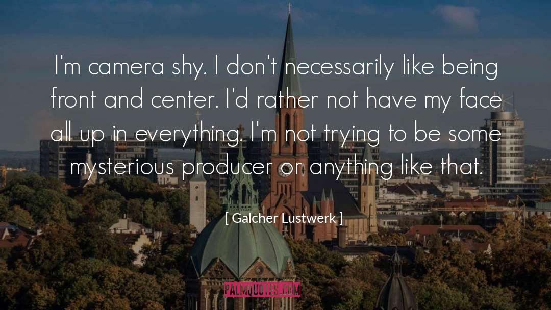 Galcher Lustwerk Quotes: I'm camera shy. I don't