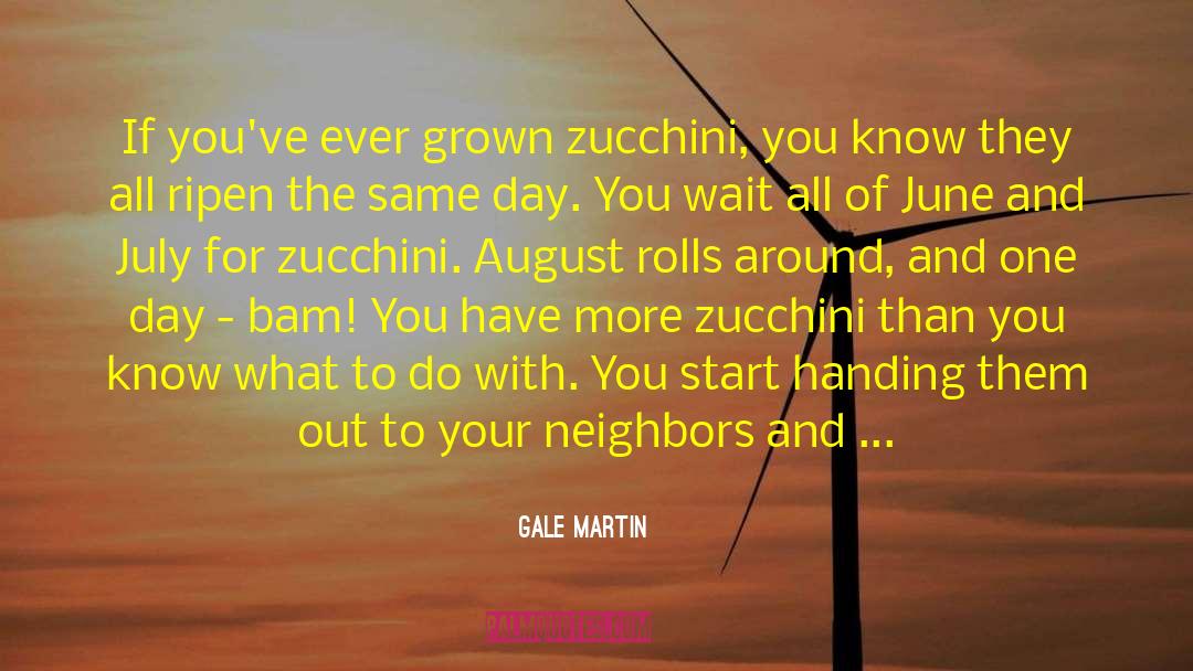 Gale Martin Quotes: If you've ever grown zucchini,