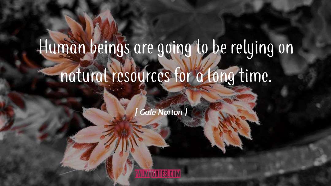 Gale Norton Quotes: Human beings are going to