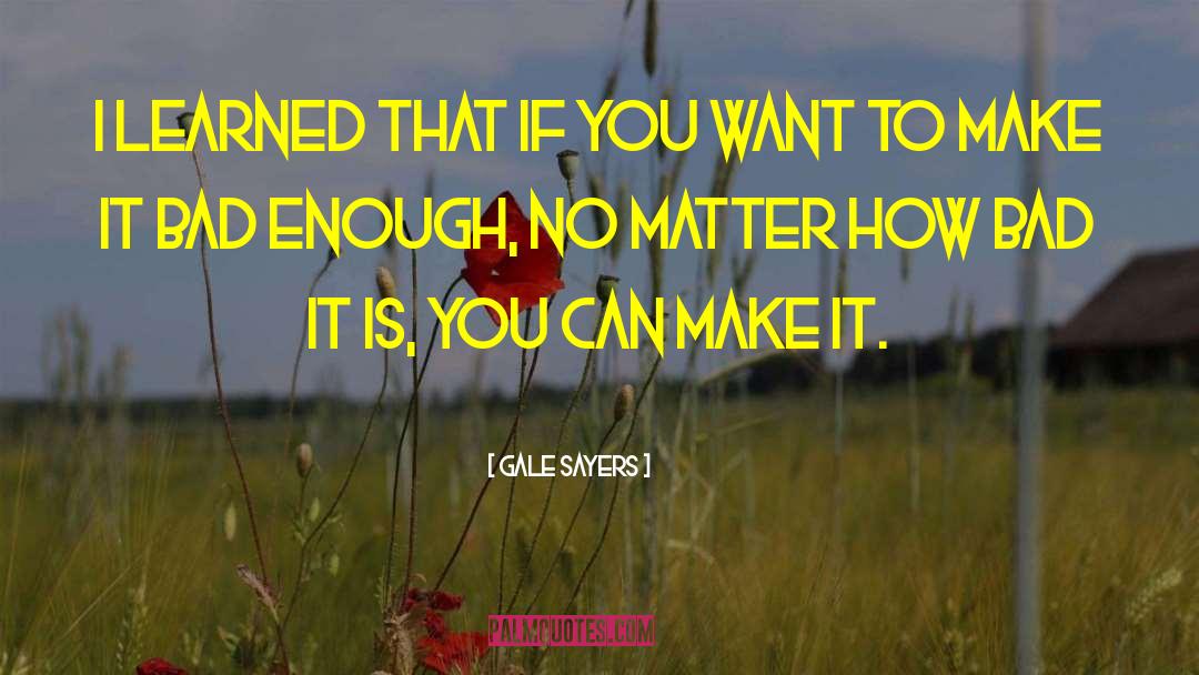 Gale Sayers Quotes: I learned that if you