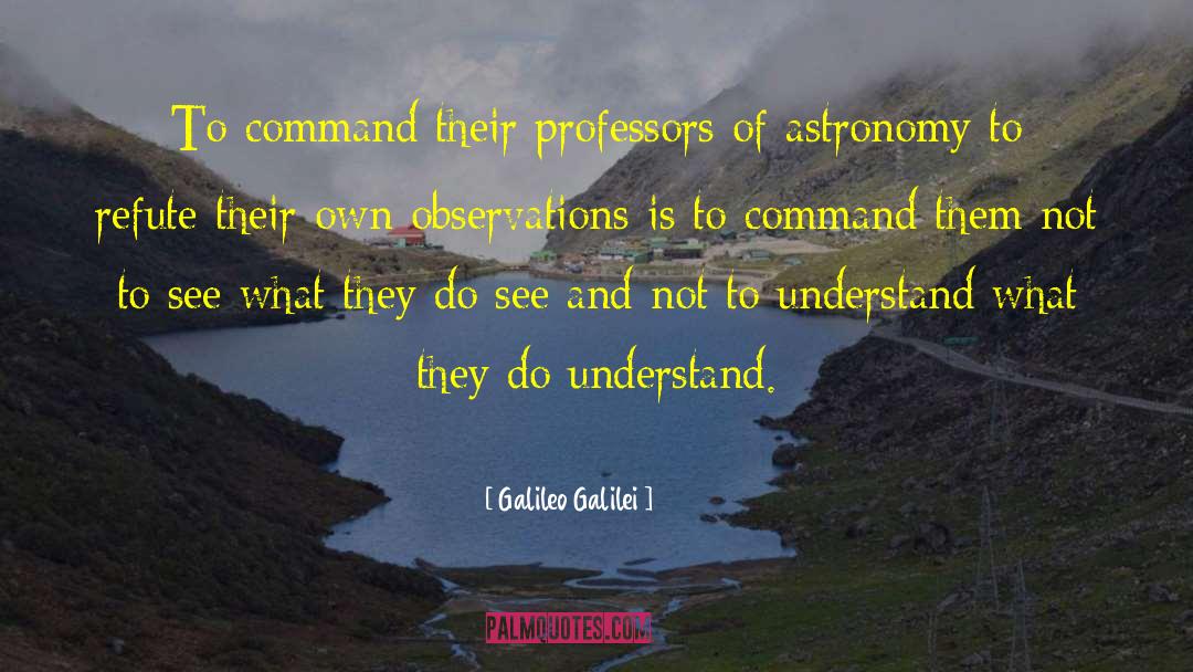 Galileo Galilei Quotes: To command their professors of