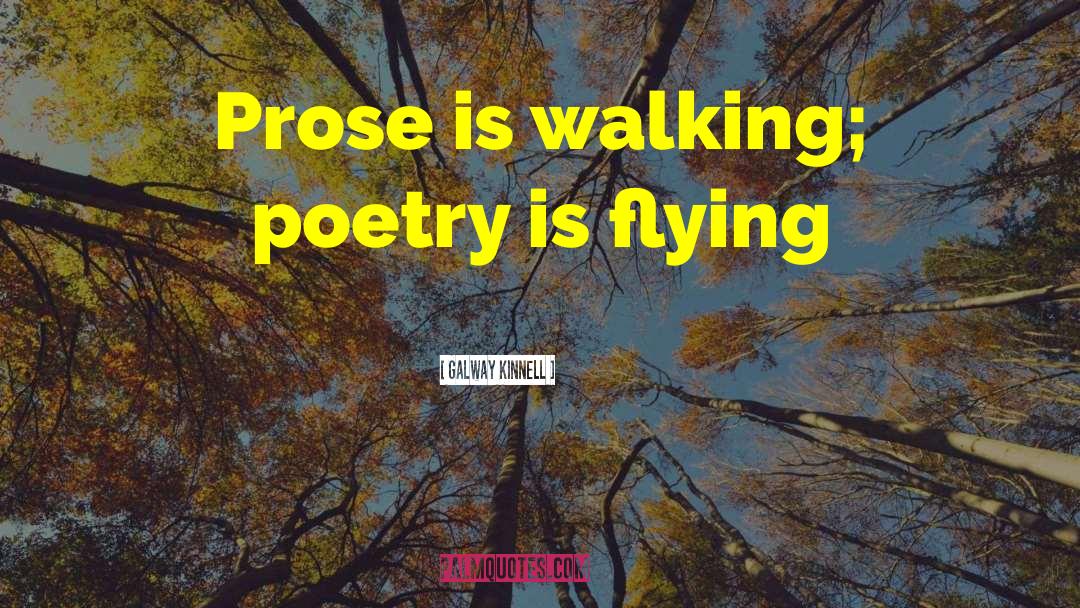 Galway Kinnell Quotes: Prose is walking; poetry is