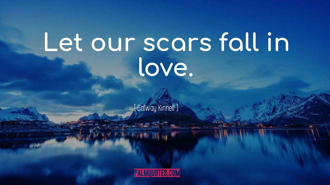 Galway Kinnell Quotes: Let our scars fall in