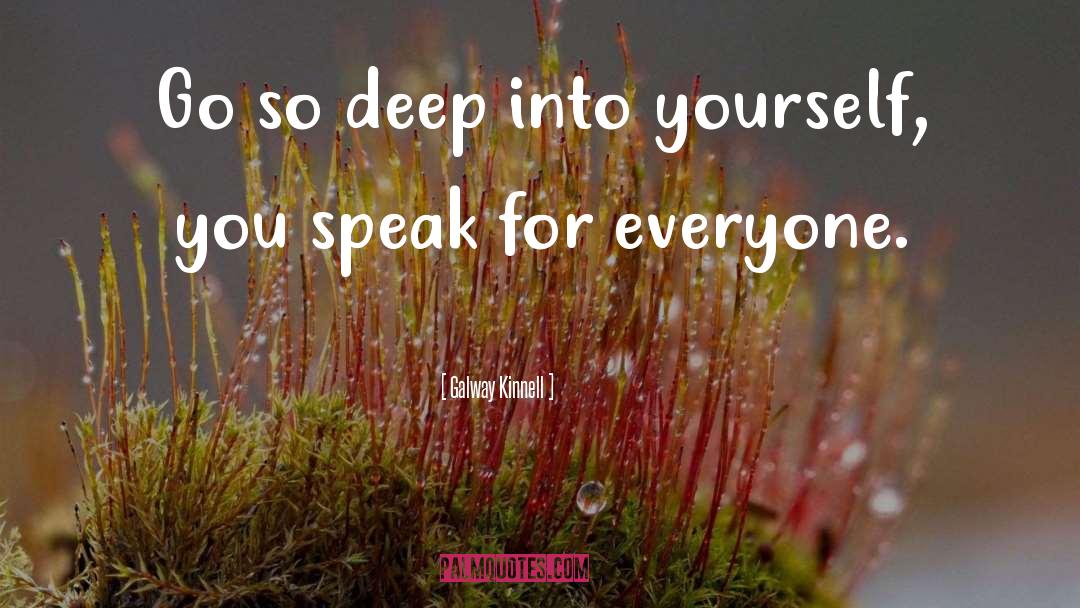 Galway Kinnell Quotes: Go so deep into yourself,