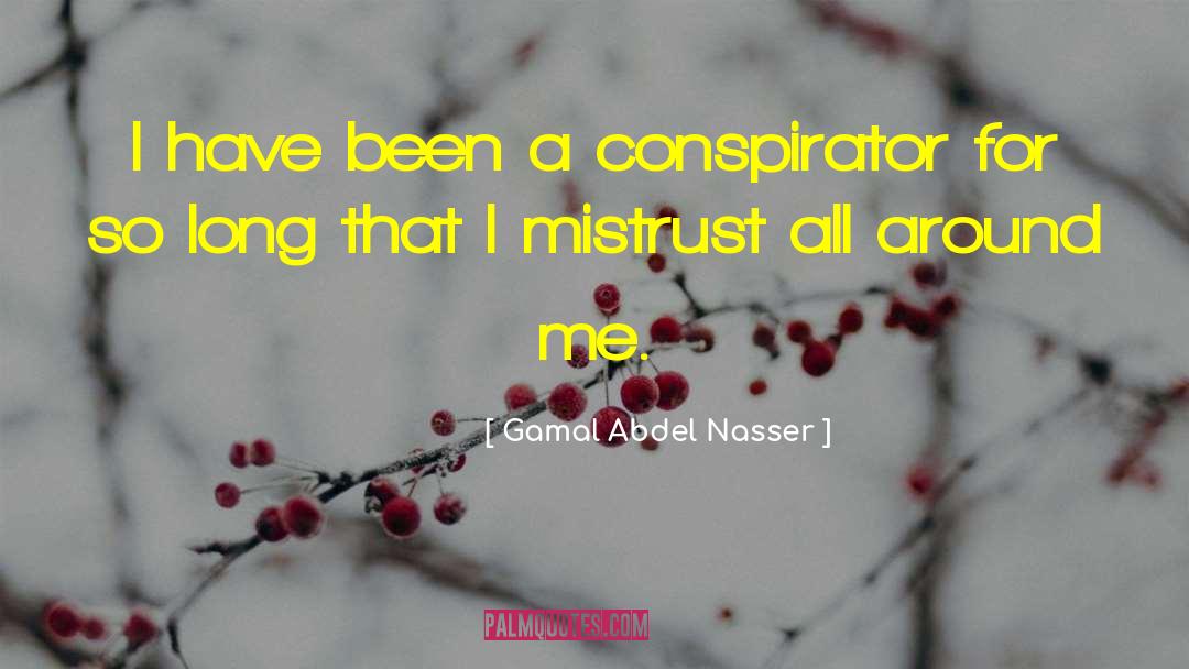 Gamal Abdel Nasser Quotes: I have been a conspirator
