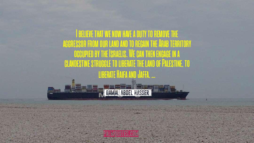 Gamal Abdel Nasser Quotes: I believe that we now