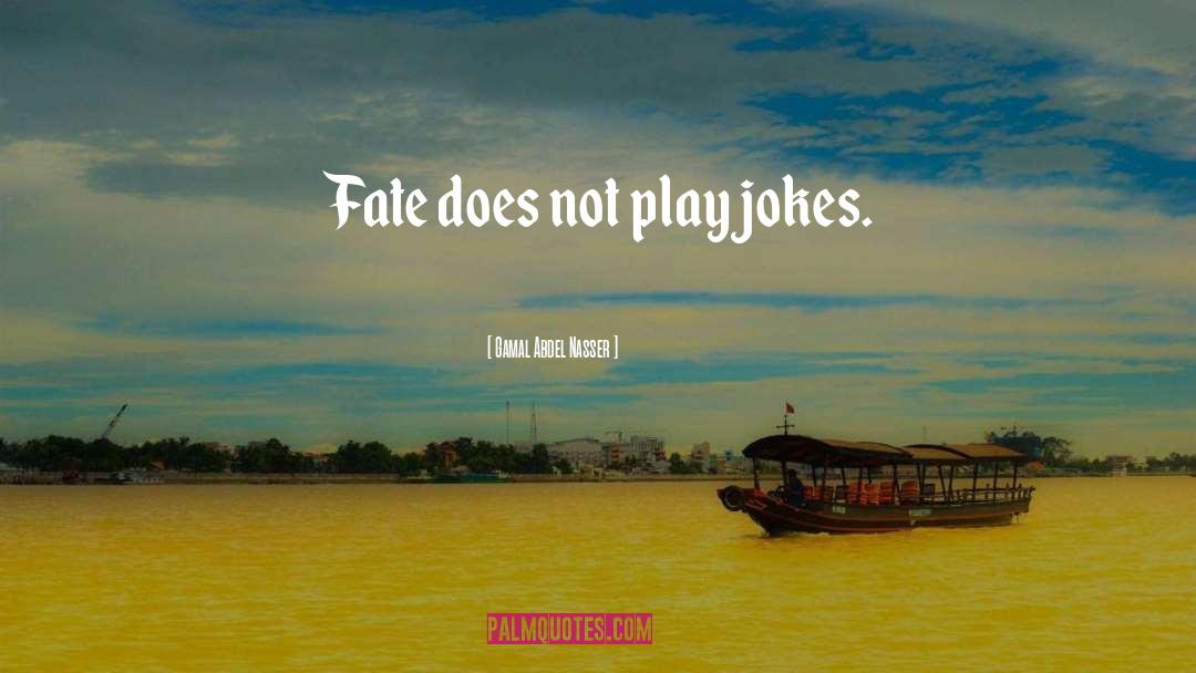 Gamal Abdel Nasser Quotes: Fate does not play jokes.