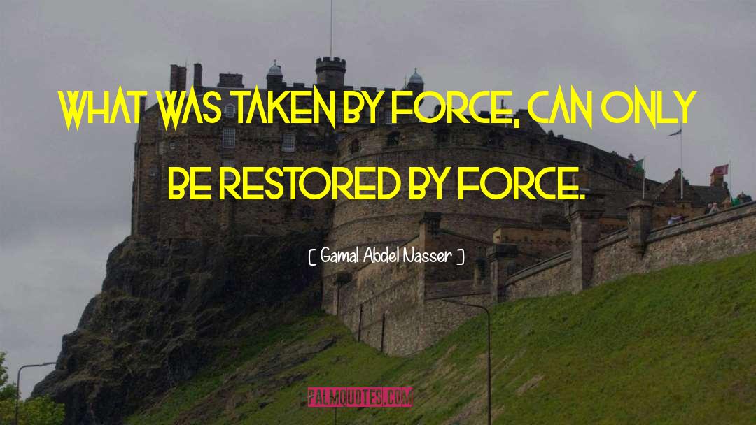Gamal Abdel Nasser Quotes: What was taken by force,