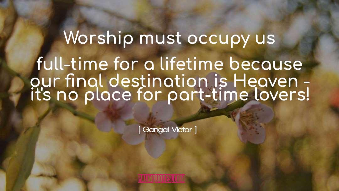 Gangai Victor Quotes: Worship must occupy us full-time