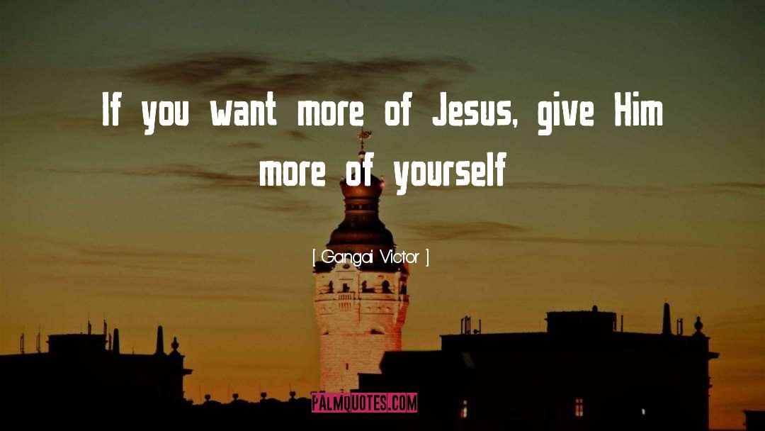 Gangai Victor Quotes: If you want more of
