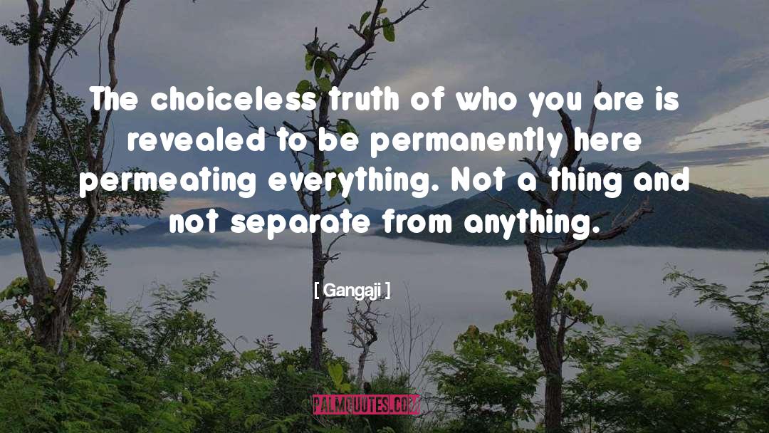 Gangaji Quotes: The choiceless truth of who