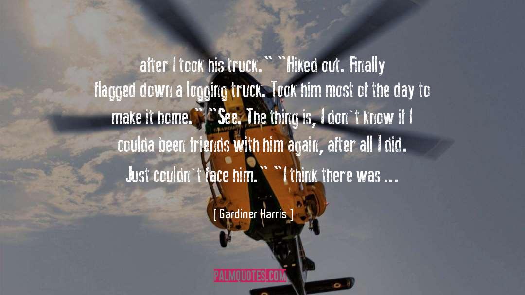 Gardiner Harris Quotes: after I took his truck.